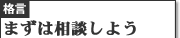 格言 まずは相談しよう
