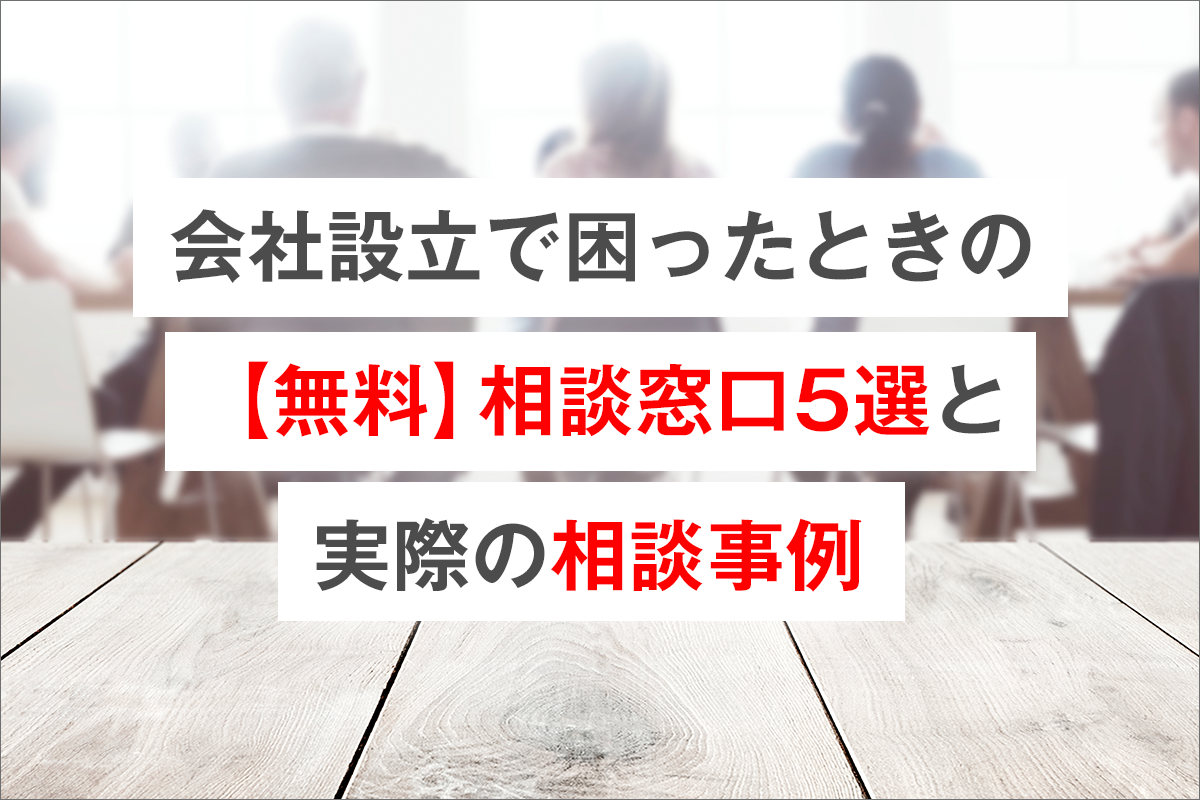 会社設立で困ったときの【無料】相談窓口5選と実際の相談事例